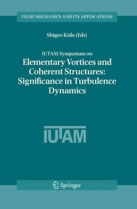 Iutam Symposium On Elementary Vortices And Coherent Structures Significance In Turbulence Dynamics Proceedings Of The Iutam Symposium Held At Kyoto International 2004 Fluid Mechanics And Its Applications 1st Edition Shigeo Kida