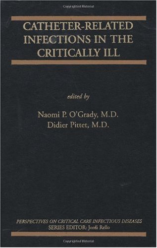 Catheterrelated Infections In The Critically Ill Perspectives On Critical Care Infectious Diseases 1st Edition Naomi P Ogrady Editor