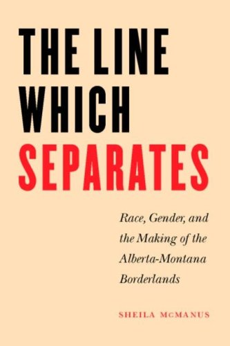 The Line Which Separates Race Gender And The Making Of The Alberta Montana Borderlands Race And Ethnicity In The American West Series Sheila Mcmanus