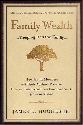 Family Wealthkeeping It In The Family How Family Members And Their Advisers Preserve Human Intellectual And Financial Assets For Generations 2nd Revised And Expanded Edition James E Hughes Jr
