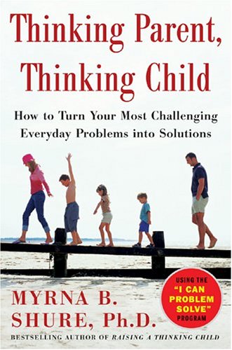 Thinking Parent Thinking Child How To Turn Your Most Challenging Everyday Problems Into Solutions 1st Edition Myrna B Shure