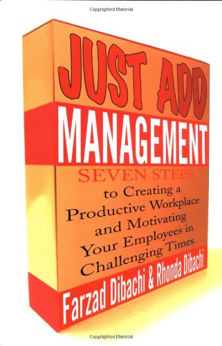 Just Add Management Seven Steps To Creating A Productive Workplace And Motivating Your Employees In Challenging Times 1st Edition Farzad Dibachi