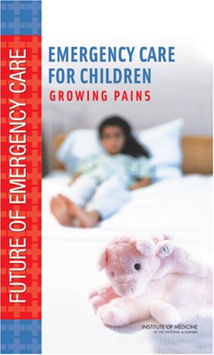 Emergency Care For Children Growing Pains Future Of Emergency Care 1st Edition Institute Of Medicine U S