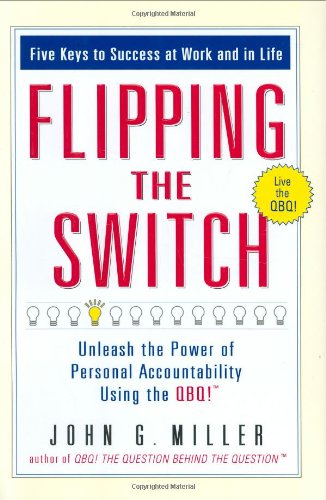 Flipping The Switch Unleash The Power Of Personal Accountability Using The Qbq 1st Edition John G Miller