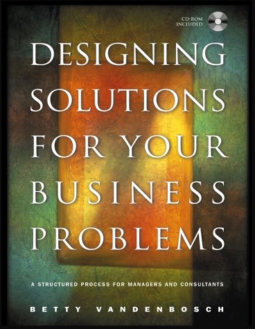 Designing Solutions For Your Business Problems A Structured Process For Managers And Consultants Jossey Bass Business And Management Series Betty Vandenbosch