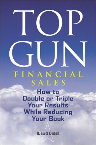 Top Gun Financial Sales How To Double Or Triple Your Results While Reducing Your Book D Scott Kimball