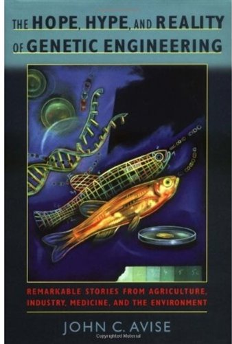 The Hope Hype And Reality Of Genetic Engineering Remarkable Stories From Agriculture Industry Medicine And The Environment John C Avise
