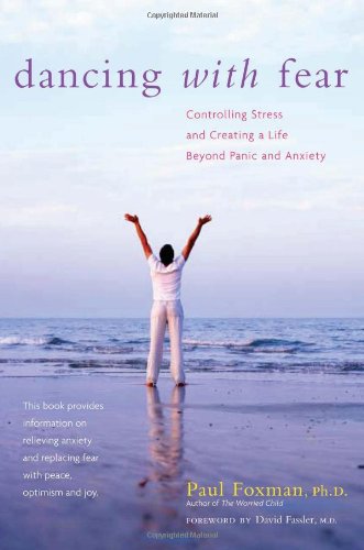 Dancing With Fear Controlling Stress And Creating A Life Beyond Panic And Anxiety 2nd Phd Paul Foxman Phd
