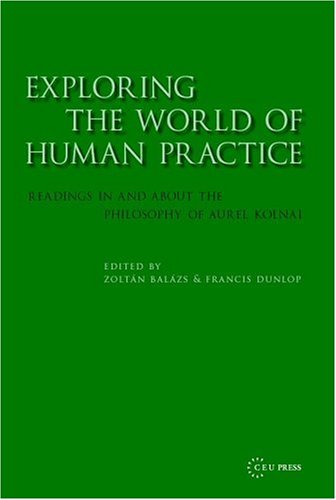 Exploring The World Of Human Practice Readings In And About The Philosophy Of Aurel Kolnai Zoltan Balazs Francis Dunlop Editors