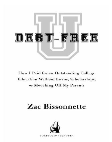 Debtfree U How I Paid For An Outstanding College Education Without Loans Scholarships Or Mooching Off My Parents Zac Bissonnette