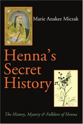Hennas Secret History The History Mystery And Folklore Of Henna Marie Anakee Miczak