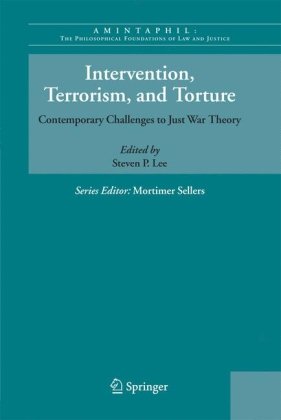 Intervention Terrorism And Torture Contemporary Challenges To Just War Theory Amintaphil The Philosophical Foundations Of Law And Justice 1st Edition Steven Lee