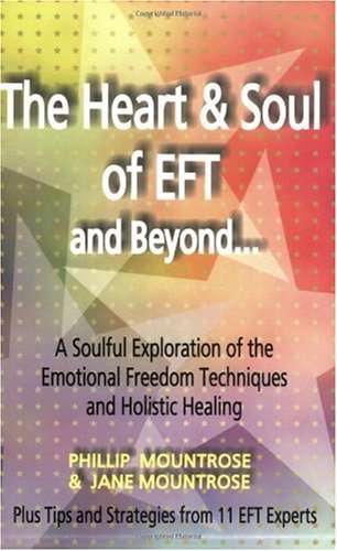 The Heart Soul Of Eft And Beyond A Soulful Exploration Of The Emotional Freedom Techniques And Holistic Healing 1st Edition Phillip Mountrose