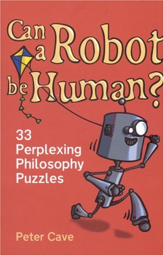 Can A Robot Be Human 33 Perplexing Philosophy Puzzles Peter Cave