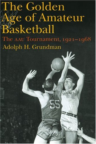 The Golden Age Of Amateur Basketball The Aau Tournament 19211968 Adolph H Grundman