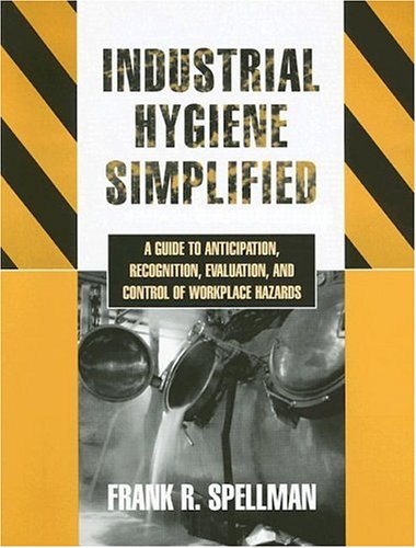 Industrial Hygiene Simplified A Guide To Anticipation Recognition Evaluation And Control Of Workplace Hazards Frank R Spellman