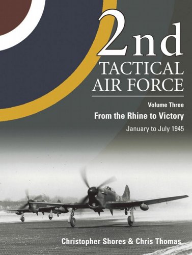 2nd Tactical Air Force Vol 3 From The Rhine To Victory January To July 1945 Christopher Shores