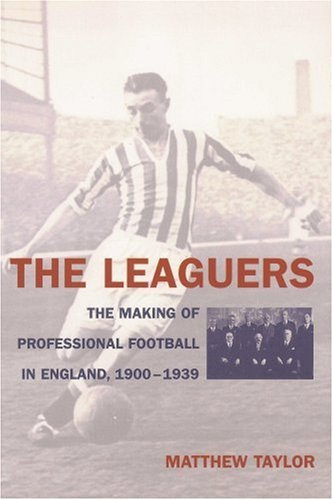 The Leaguers The Making Of Professional Football In England 19001939 Matthew Taylor