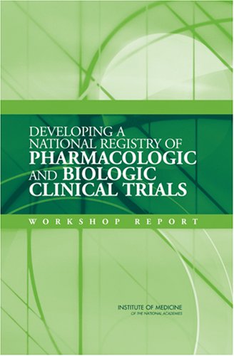 Developing A National Registry Of Pharmacologic And Biologic Clinical Trials Workshop Report 1st Edition Committee On Clinical Trial Registries