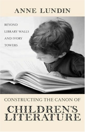 Constructing The Canon Of Childrens Literature Beyond Library Walls And Ivory Towers Childrens Literature And Culture Annotated Edition Anne Lundin