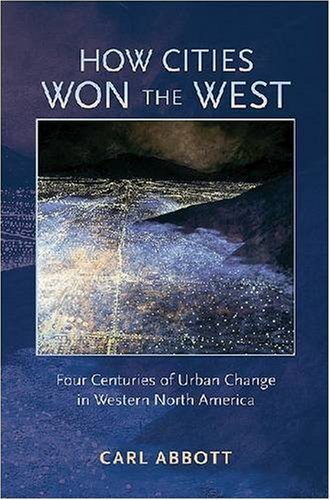 How Cities Won The West Four Centuries Of Urban Change In Western North America Histories Of The American Frontier Carl Abbott