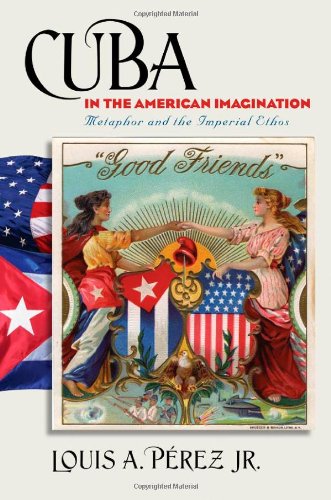 Cuba In The American Imagination Metaphor And The Imperial Ethos Caravan Book Louis A