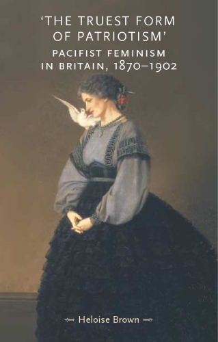 The Truest Form Of Patriotism Pacifist Feminism In Britain 18701902 Gender In History Heloise Brown