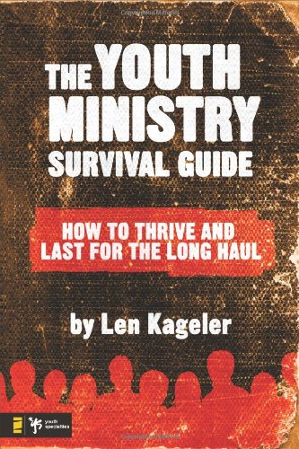 The Youth Ministry Survival Guide How To Thrive And Last For The Long Haul Youth Specialties Len Kageler