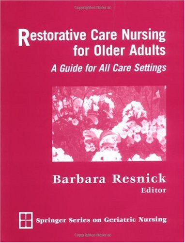 Restorative Care Nursing For Older Adults A Guide For All Care Settings Springer Series On Geriatric Nursing 1st Edition Barbara Resnick Phd Crnp Faan