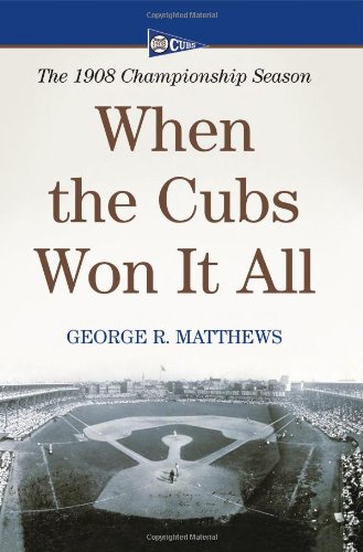 When The Cubs Won It All The 1908 Championship Season George R Matthews