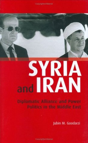Syria And Iran Diplomatic Alliance And Power Politics In The Middle East Library Of Modern Middle East Studies Jubin Goodarzi