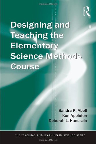 Designing And Teaching The Elementary Science Methods Course Teaching And Learning In Science Series 1st Edition Sandra K Abell