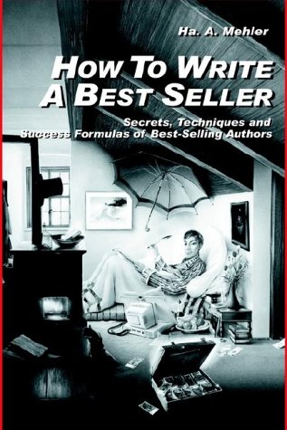 How To Write A Best Seller Secrets Techniques And Success Formulas Of Bestselling Authors Horst A Mehler
