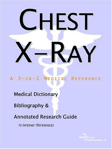 Chest Xray A Medical Dictionary Bibliography And Annotated Research Guide To Internet References Icon Health Publications