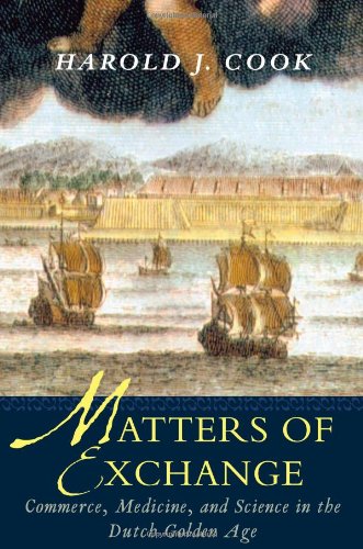 Matters Of Exchange Commerce Medicine And Science In The Dutch Golden Age Harold J Cook