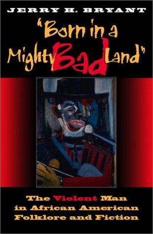 Born In A Mighty Bad Land The Violent Man In African American Folklore And Fiction Blacks In The Diaspora Jerry H Bryant