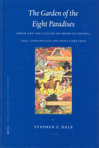 The Garden Of The Eight Paradises Babur And The Culture Of Empire In Central Asia Afghanistan And India 14831530 Stephen Frederic Dale