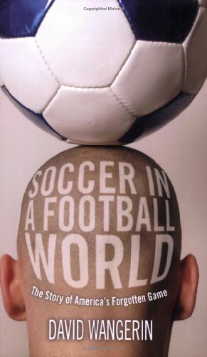 Soccer In A Football World The Story Of Americas Forgotten Game Sporting 1st Edition David Wangerin