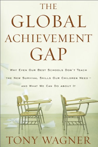 The Global Achievement Gap Why Even Our Best Schools Dont Teach The New Survival Skills Our Children Needand What We Can Do About It Tony Wagner