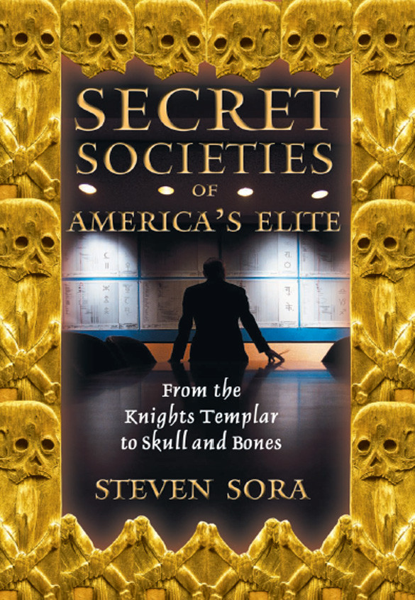 Secret Societies Of Americas Elite From The Knights Templar To Skull And Bones 2nd Edition Steven Sora