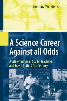 A Science Career Against All Odds A Life Of Survival Study Teaching And Travel In The 20th Century 1st Edition Bernhard Wunderlich Auth
