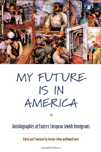 My Future Is In America Autobiographies Of Eastern European Jewish Immigrants Jocelyn Cohen