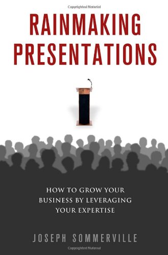 Rainmaking Presentations How To Grow Your Business By Leveraging Your Expertise 0 1st Edition Joseph Sommerville