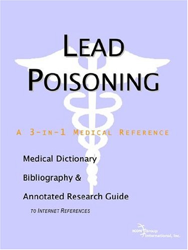 Lead Poisoning A Medical Dictionary Bibliography And Annotated Research Guide To Internet References Icon Health Publications