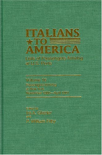 Italians To America Volume 16 November 1900april 1901 Lists Of Passengers Arriving At Us Ports 16th Edition Ira A Glazier P William Filby