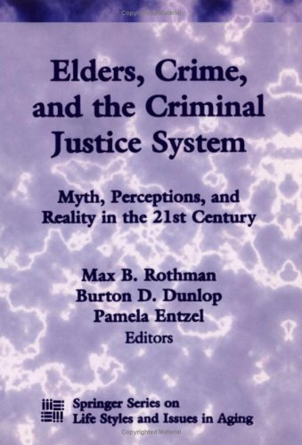 Elders Crime And The Criminal Justice System Myth Perceptions And Reality In The 21st Century Springer Series On Lifestyles And Issues In Aging 1st Edition Max B Rothman
