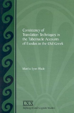 Consistency Of Translation Techniques In The Tabernacle Accounts Of Exodus In The Old Greek Martha Lynn Wade