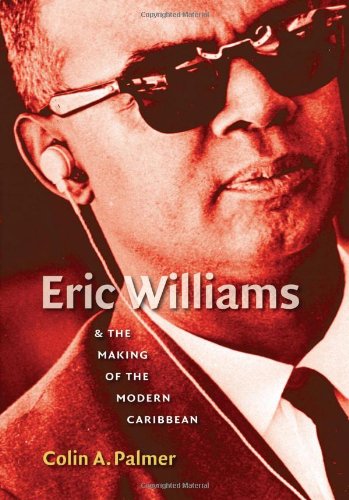 Eric Williams And The Making Of The Modern Caribbean Colin A Palmer