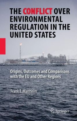The Conflict Over Environmental Regulation In The United States Origins Outcomes And Comparisons With The Eu And Other Regions 1st Edition Frank T Manheim Auth