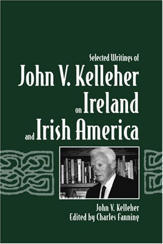 Selected Writings Of John V Kelleher On Ireland And Irish America 1st John V Kelleher